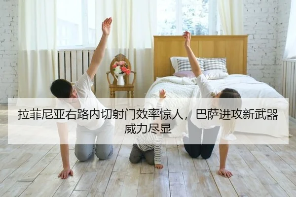 拉菲尼亚右路内切射门效率惊人，巴萨进攻新武器威力尽显
